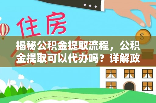 阳谷揭秘公积金提取流程，公积金提取可以代办吗？详解政策与实操技巧