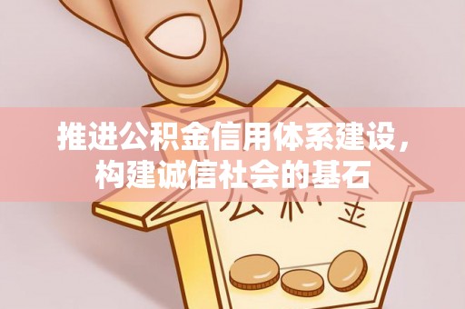 阳谷推进公积金信用体系建设，构建诚信社会的基石