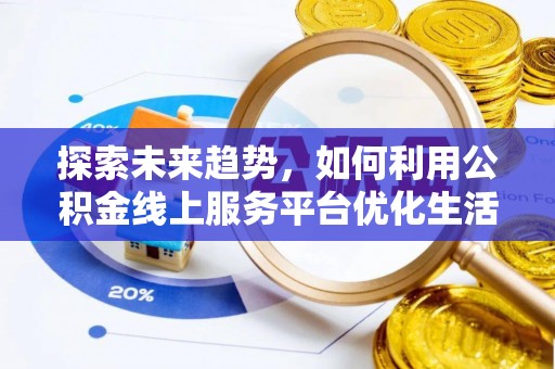 阳谷探索未来趋势，如何利用公积金线上服务平台优化生活