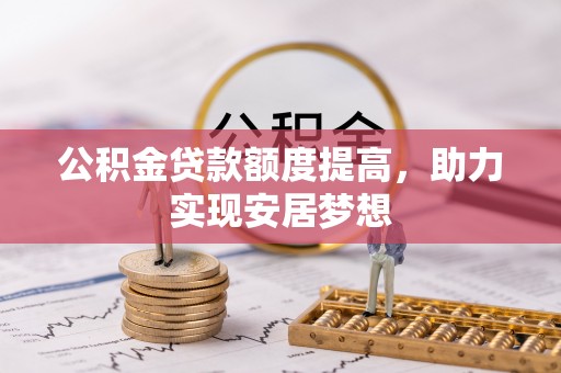阳谷公积金贷款额度提高，助力实现安居梦想