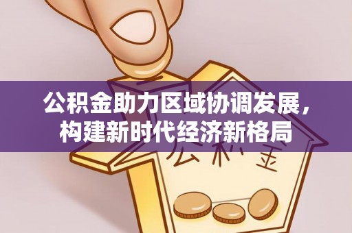阳谷公积金助力区域协调发展，构建新时代经济新格局