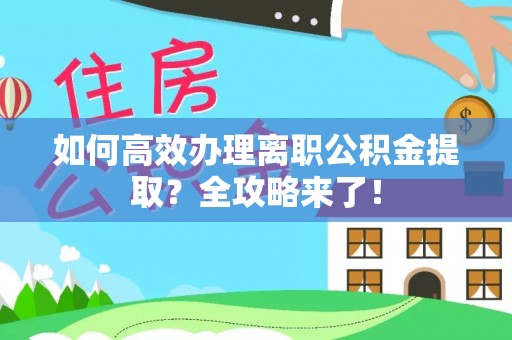 阳谷如何高效办理离职公积金提取？全攻略来了！