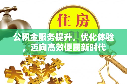 阳谷公积金服务提升，优化体验，迈向高效便民新时代