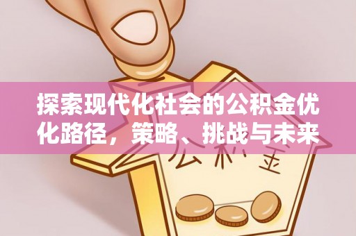 阳谷探索现代化社会的公积金优化路径，策略、挑战与未来展望