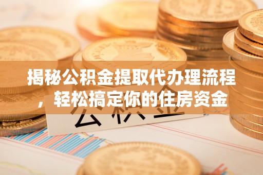 阳谷揭秘公积金提取代办理流程，轻松搞定你的住房资金