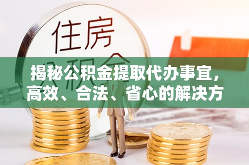 阳谷揭秘公积金提取代办事宜，高效、合法、省心的解决方案