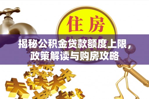 阳谷揭秘公积金贷款额度上限，政策解读与购房攻略