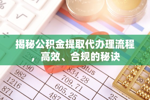 阳谷揭秘公积金提取代办理流程，高效、合规的秘诀