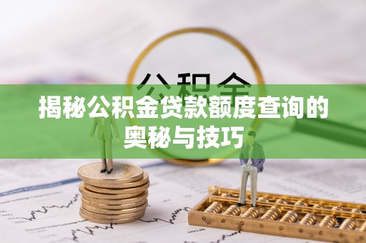 阳谷揭秘公积金贷款额度查询的奥秘与技巧
