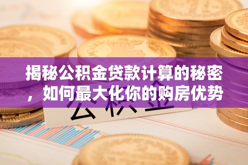 阳谷揭秘公积金贷款计算的秘密，如何最大化你的购房优势