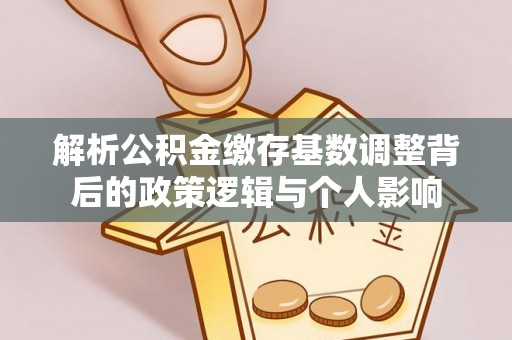 阳谷解析公积金缴存基数调整背后的政策逻辑与个人影响