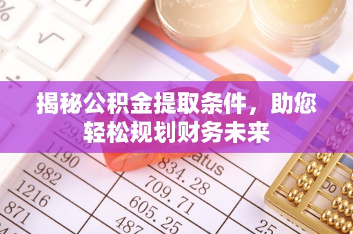 阳谷揭秘公积金提取条件，助您轻松规划财务未来