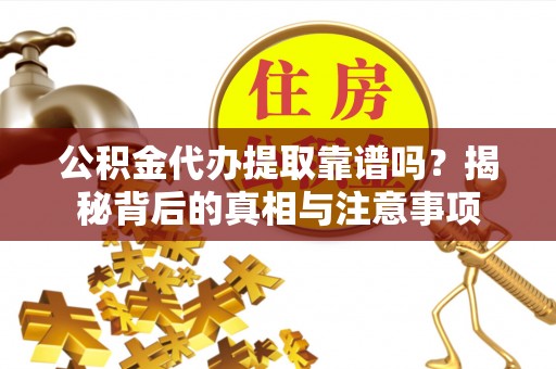 阳谷公积金代办提取靠谱吗？揭秘背后的真相与注意事项
