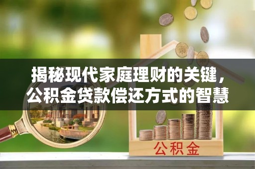 阳谷揭秘现代家庭理财的关键，公积金贷款偿还方式的智慧选择