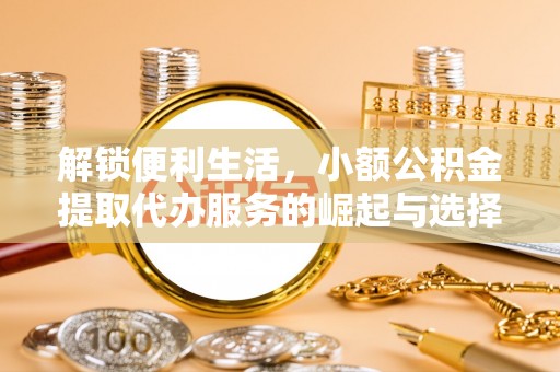 阳谷解锁便利生活，小额公积金提取代办服务的崛起与选择