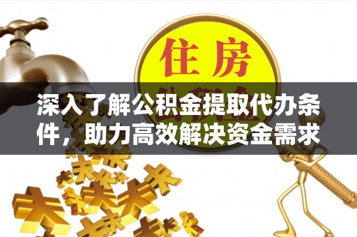 阳谷深入了解公积金提取代办条件，助力高效解决资金需求