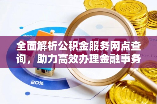 阳谷全面解析公积金服务网点查询，助力高效办理金融事务