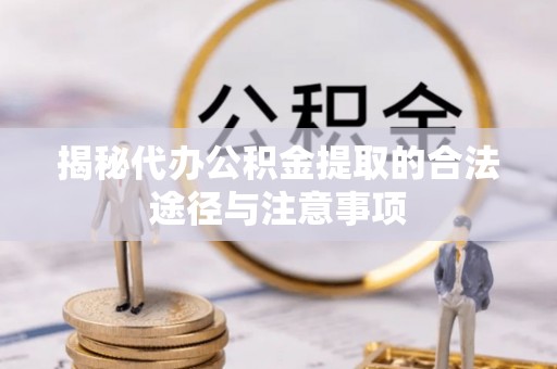 阳谷揭秘代办公积金提取的合法途径与注意事项