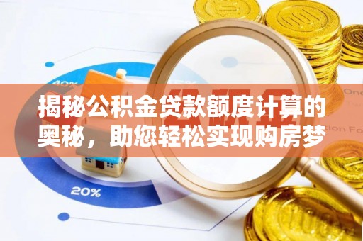 阳谷揭秘公积金贷款额度计算的奥秘，助您轻松实现购房梦想