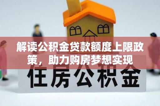 阳谷解读公积金贷款额度上限政策，助力购房梦想实现