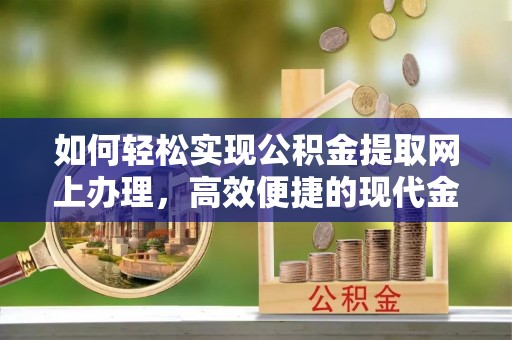 阳谷如何轻松实现公积金提取网上办理，高效便捷的现代金融服务