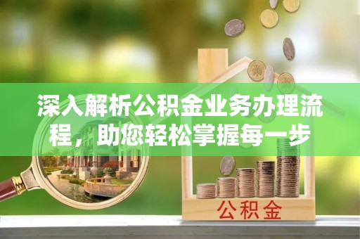 阳谷深入解析公积金业务办理流程，助您轻松掌握每一步