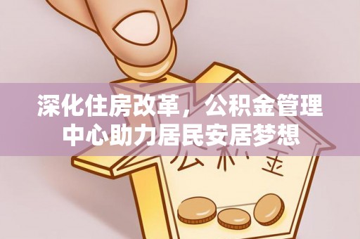 阳谷深化住房改革，公积金管理中心助力居民安居梦想