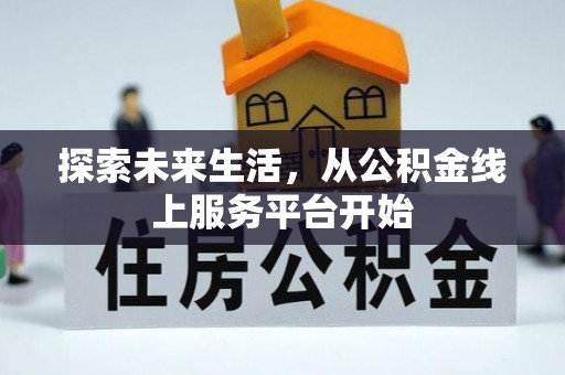 阳谷探索未来生活，从公积金线上服务平台开始