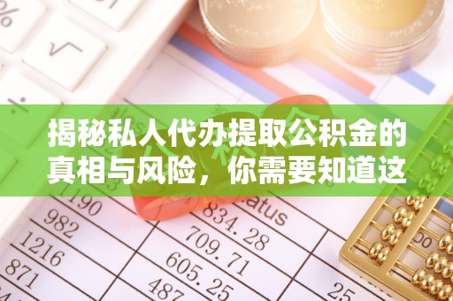 阳谷揭秘私人代办提取公积金的真相与风险，你需要知道这些！