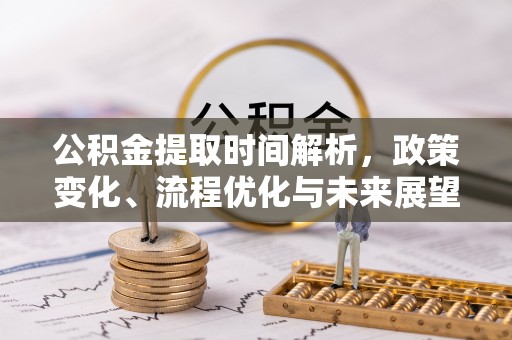 阳谷公积金提取时间解析，政策变化、流程优化与未来展望