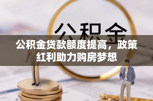 阳谷公积金贷款额度提高，政策红利助力购房梦想