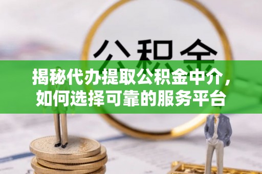 阳谷揭秘代办提取公积金中介，如何选择可靠的服务平台