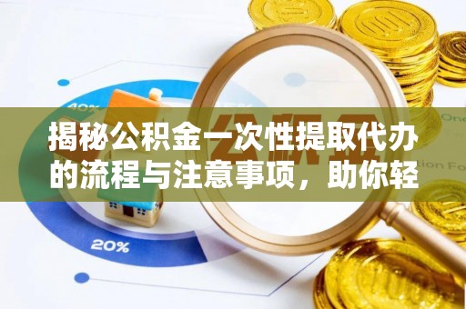 阳谷揭秘公积金一次性提取代办的流程与注意事项，助你轻松搞定财务规划