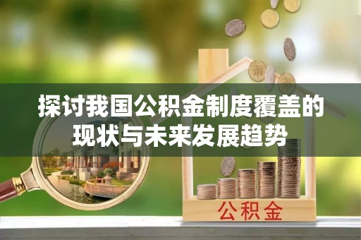 阳谷探讨我国公积金制度覆盖的现状与未来发展趋势