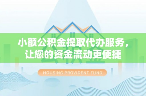 阳谷小额公积金提取代办服务，让您的资金流动更便捷