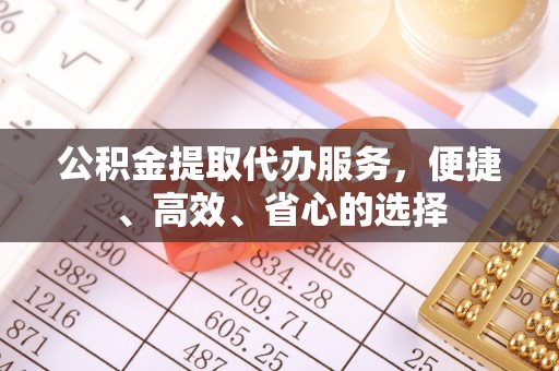阳谷公积金提取代办服务，便捷、高效、省心的选择