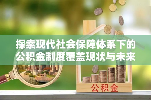 阳谷探索现代社会保障体系下的公积金制度覆盖现状与未来发展