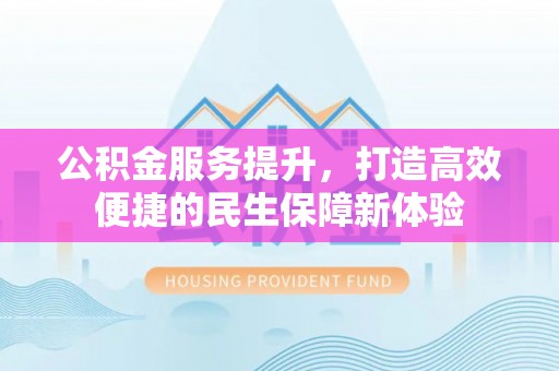 阳谷公积金服务提升，打造高效便捷的民生保障新体验