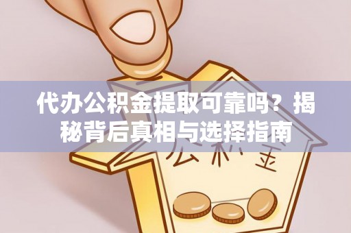 阳谷代办公积金提取可靠吗？揭秘背后真相与选择指南