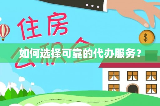 阳谷如何选择可靠的代办服务？