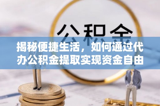 阳谷揭秘便捷生活，如何通过代办公积金提取实现资金自由