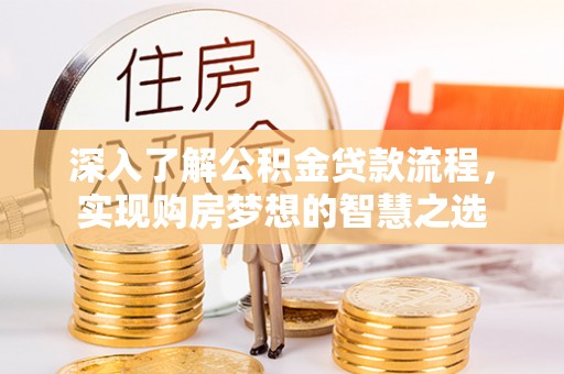 阳谷深入了解公积金贷款流程，实现购房梦想的智慧之选