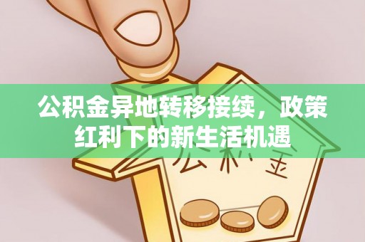 阳谷公积金异地转移接续，政策红利下的新生活机遇