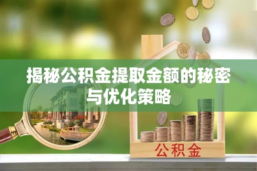 阳谷揭秘公积金提取金额的秘密与优化策略