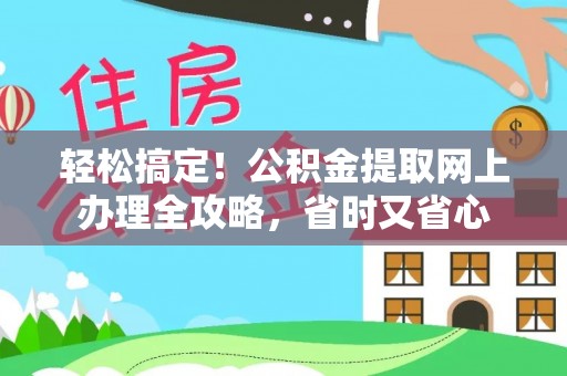 阳谷轻松搞定！公积金提取网上办理全攻略，省时又省心