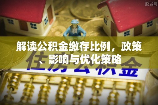 阳谷解读公积金缴存比例，政策、影响与优化策略