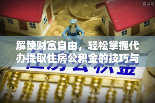 阳谷解锁财富自由，轻松掌握代办提取住房公积金的技巧与攻略