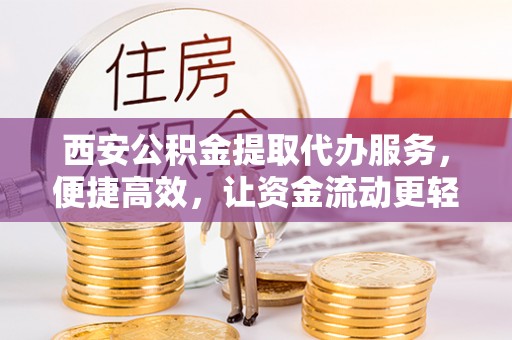 阳谷西安公积金提取代办服务，便捷高效，让资金流动更轻松