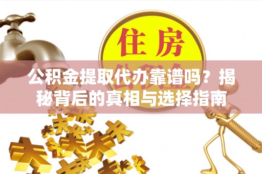 阳谷公积金提取代办靠谱吗？揭秘背后的真相与选择指南