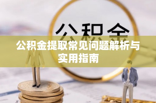 阳谷公积金提取常见问题解析与实用指南